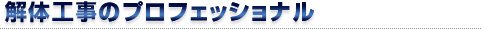 解体工事のプロフェッショナル